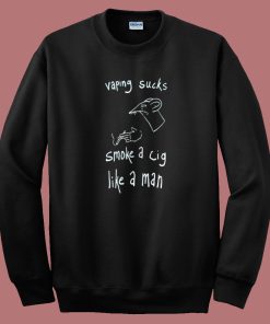 Vaping Sucks Smoke A Cig Like A Man Sweatshirt