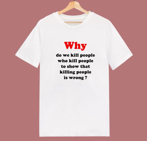 Why Do We Kill People T Shirt Style