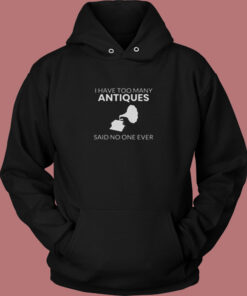 Antique Shirt I Have Too Many Antiques Said No One Ever Funny Vintage Hoodie