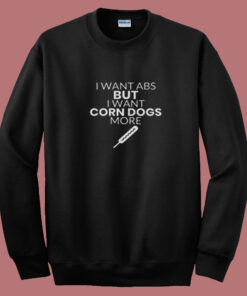 Corn Dog Shirt I Want Abs But I Want Corn Dogs More Funny Corn Dog Lover Summer Sweatshirt