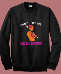 Don't Try Me I Love Jesus But I'm Hood Melanin Summer Sweatshirt