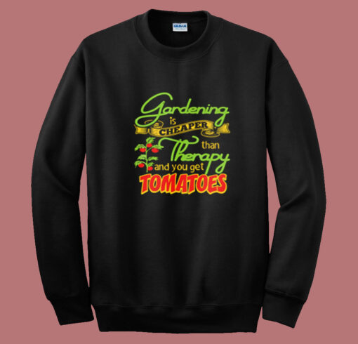 Gardening Is Cheaper Than Therapy You Get Tomatoes Summer Sweatshirt