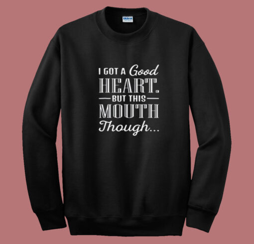 I Got A Good Heart But This Mouth Though Summer Sweatshirt