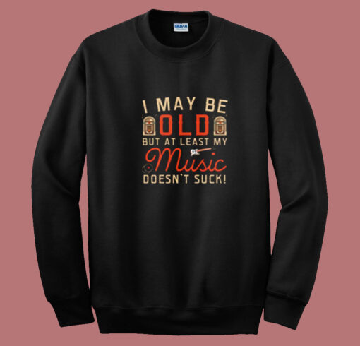 I May Be Old But At Least My Music Doesn't Suck Summer Sweatshirt