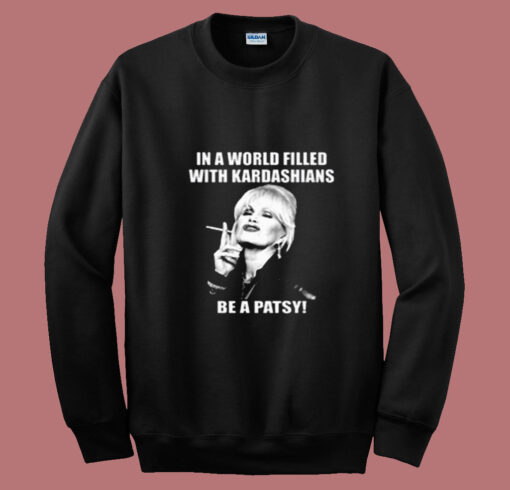 In A World Filled With Kardashians Be A Patsy Summer Sweatshirt