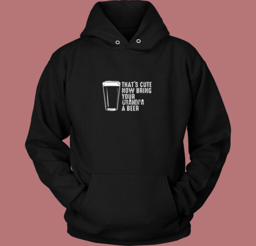 That’s Cute Now Bring Your Grandpa A Beer Vintage Hoodie