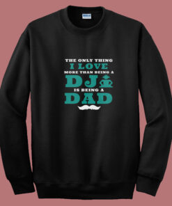 The Only Thing I Love More Than Being A Dj Is Being A Dad Summer Sweatshirt