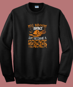 Witch My Broom Broke So I Became A Science Teacher Summer Sweatshirt