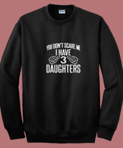 You Don't Scare Me I Have 3 Daughters Summer Sweatshirt